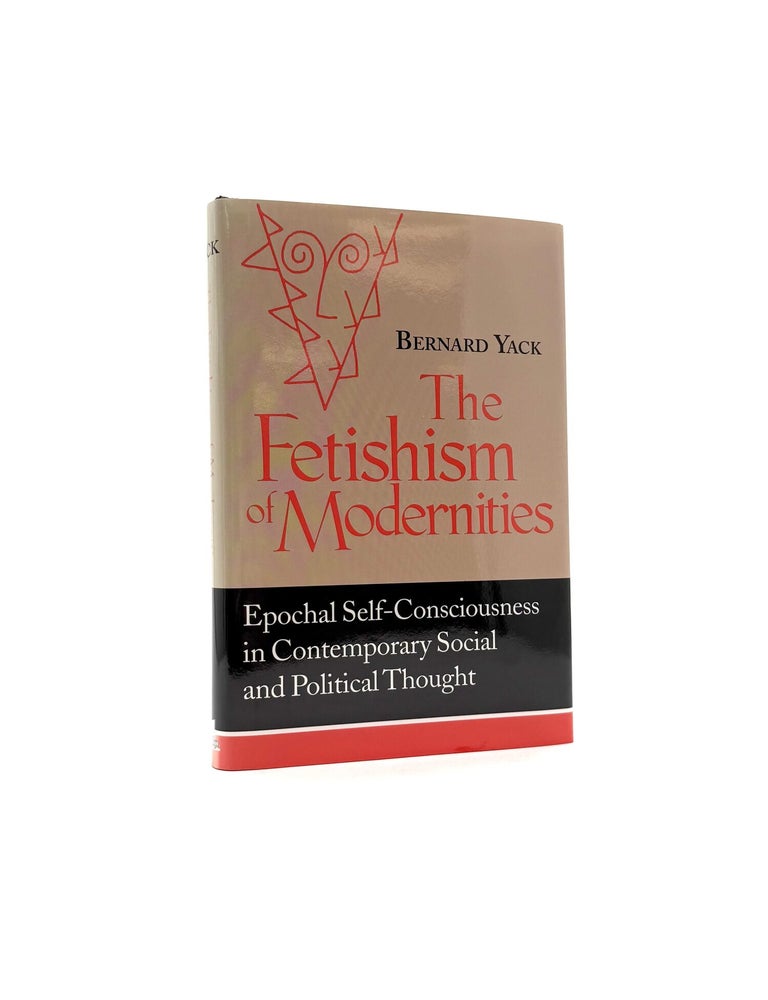 Item #1888 The Fetishism of Modernities: Epochal Self-Consciousness in Contemporary Social and Political Thought. Bernard Yack.